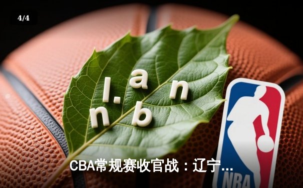 CBA常规赛收官战：辽宁本钢加时险胜广东宏远 赵继伟33分创赛季新高 - 4