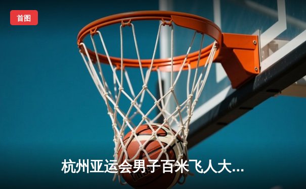 杭州亚运会男子百米飞人大战：谢震业9秒97加冕亚洲新速度