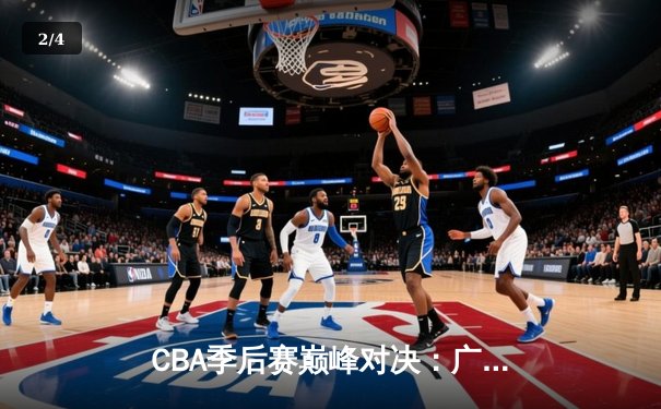 CBA季后赛巅峰对决：广东宏远力克辽宁本钢，总比分2-1领先 - 2