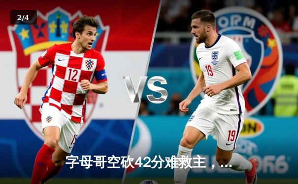 字母哥空砍42分难救主，雄鹿加时憾负凯尔特人东部巅峰对决上演神仙打架 - 2