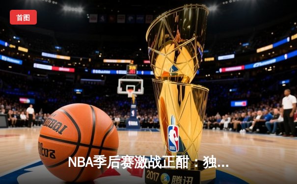 NBA季后赛激战正酣：独行侠东契奇三双力克雷霆，系列赛战成2-2平