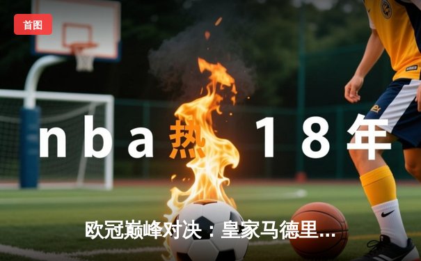 欧冠巅峰对决：皇家马德里3-1逆转多特蒙德 维尼修斯双响加冕第15冠