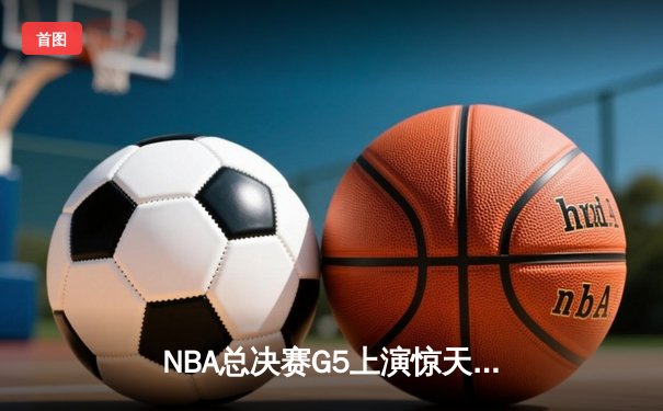 NBA总决赛G5上演惊天逆转，丹佛掘金主场力克迈阿密热火夺赛点