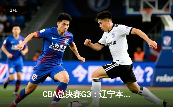 CBA总决赛G3：辽宁本钢加时险胜广东宏远，总比分2-1领先 - 3