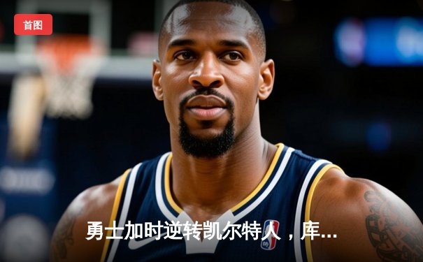 勇士加时逆转凯尔特人，库里43分创赛季新高