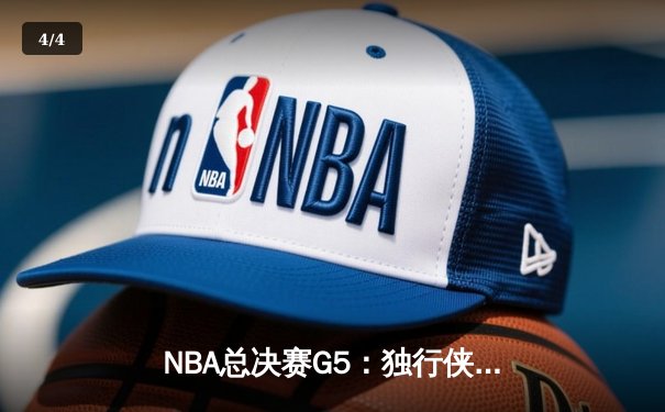 NBA总决赛G5：独行侠背水一战逆转取胜，东契奇三双续写传奇 - 4