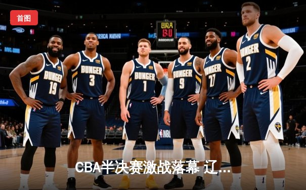 CBA半决赛激战落幕 辽宁本钢3-1淘汰广东宏远晋级总决赛