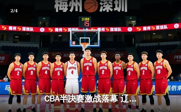 CBA半决赛激战落幕 辽宁本钢3-1淘汰广东宏远晋级总决赛 - 2