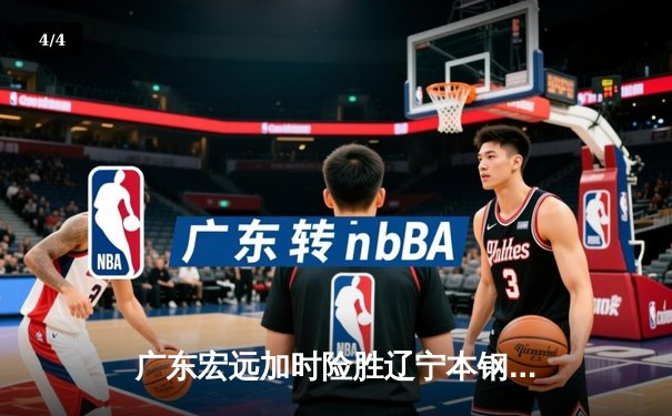 广东宏远加时险胜辽宁本钢，CBA半决赛上演史诗级对决 - 4