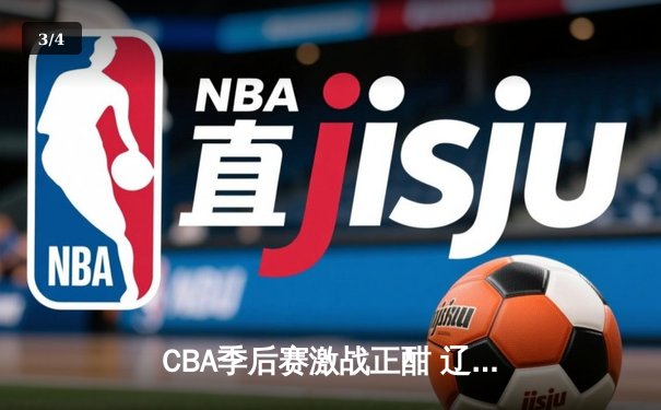 CBA季后赛激战正酣 辽宁本钢逆转广东宏远夺赛点 - 3