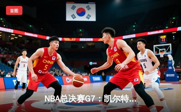 NBA总决赛G7：凯尔特人险胜勇士夺队史第18冠，塔图姆荣膺FMVP