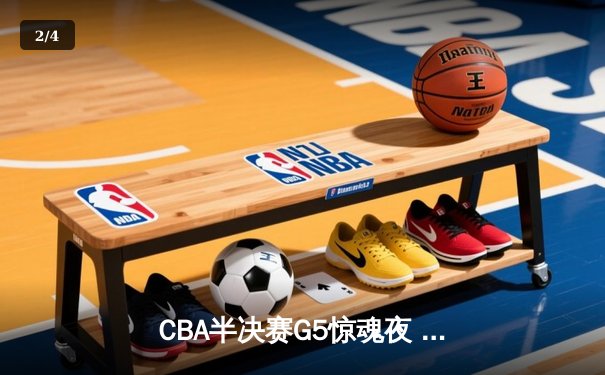 CBA半决赛G5惊魂夜 辽宁本钢加时逆转广东宏远挺进总决赛 - 2