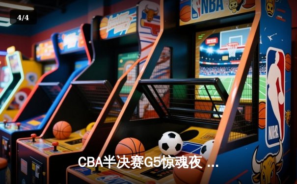 CBA半决赛G5惊魂夜 辽宁本钢加时逆转广东宏远挺进总决赛 - 4