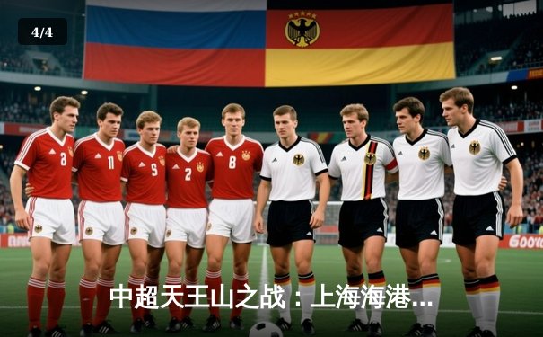 中超天王山之战：上海海港3-1逆转山东泰山，武磊双响锁定胜局 - 4