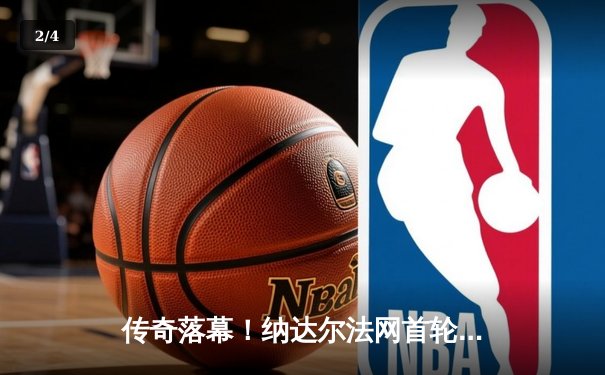 传奇落幕！纳达尔法网首轮激战四盘惜败兹维列夫，恐迎职业生涯最后一舞 - 2