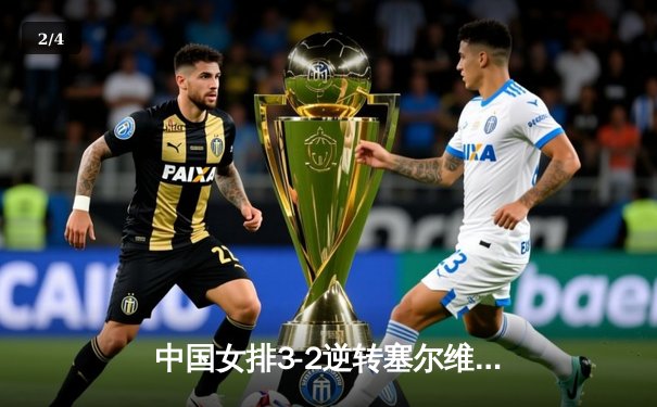 中国女排3-2逆转塞尔维亚，朱婷独揽28分率队问鼎世界联赛香港站 - 2