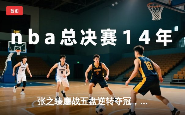 张之臻鏖战五盘逆转夺冠，创中国男网ATP巡回赛新历史
