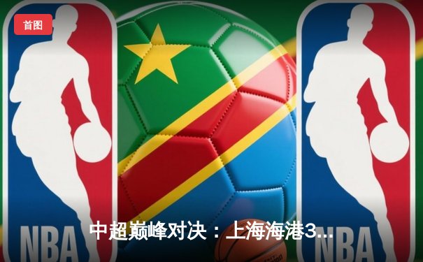 中超巅峰对决：上海海港3比2力克山东泰山，武磊双响锁定胜局