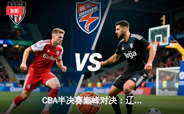 CBA半决赛巅峰对决：辽宁本钢加时险胜广东宏远，赵继伟砍35分创生涯新高