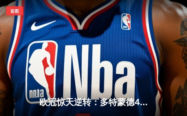 欧冠惊天逆转：多特蒙德4-2淘汰马竞，胡梅尔斯定乾坤