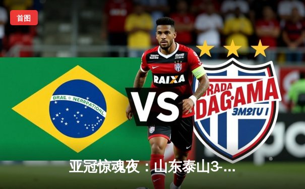 亚冠惊魂夜：山东泰山3-1逆转卡雅FC，克雷桑帽子戏法导演胜利