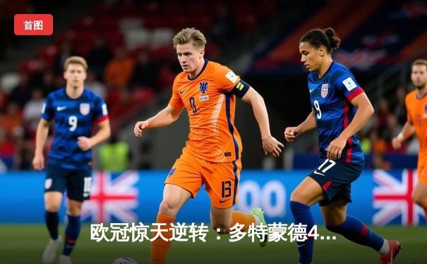 欧冠惊天逆转：多特蒙德4-2淘汰巴黎，桑乔独造三球闪耀威斯特法伦