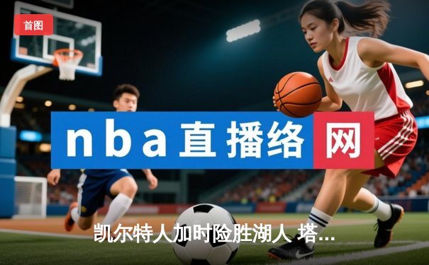 凯尔特人加时险胜湖人 塔图姆44分创赛季新高