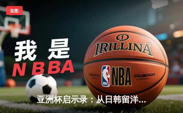 亚洲杯启示录：从日韩留洋潮看中国足球的体系性困局