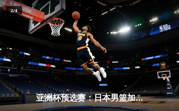亚洲杯预选赛：日本男篮加时险胜中国，张镇麟绝杀三分失手引发热议 - 2