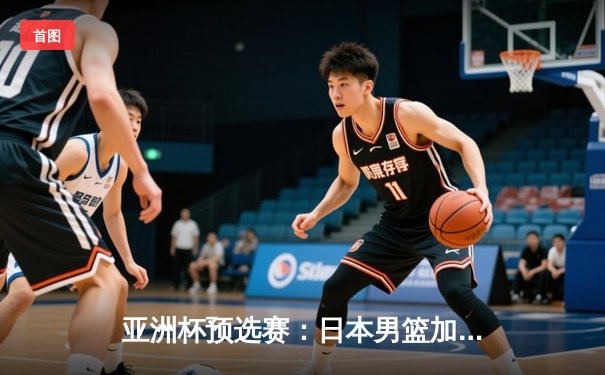 亚洲杯预选赛：日本男篮加时险胜中国，张镇麟绝杀三分失手引发热议