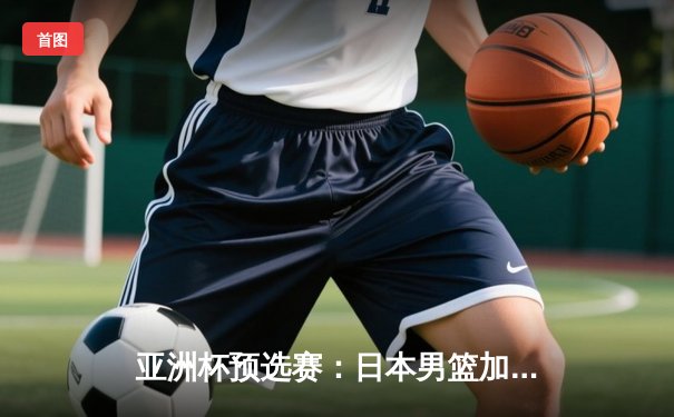 亚洲杯预选赛：日本男篮加时险胜中国，张镇麟绝杀三分失手引发热议