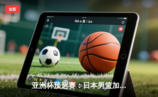 亚洲杯预选赛：日本男篮加时险胜中国，张镇麟绝杀三分失手引发热议
