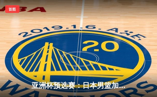 亚洲杯预选赛：日本男篮加时险胜中国，张镇麟绝杀三分失手引发热议