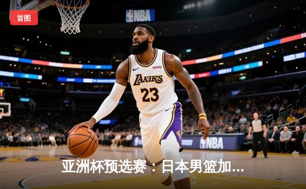 亚洲杯预选赛：日本男篮加时险胜中国，张镇麟绝杀三分失手引发热议