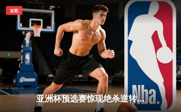 亚洲杯预选赛惊现绝杀逆转 日本男篮加时险胜中国获奥运门票