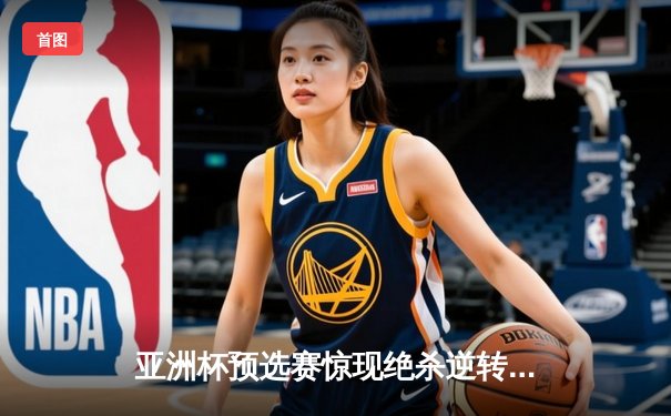 亚洲杯预选赛惊现绝杀逆转 日本男篮加时险胜中国获奥运门票