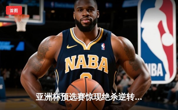 亚洲杯预选赛惊现绝杀逆转 日本男篮加时险胜中国获奥运门票